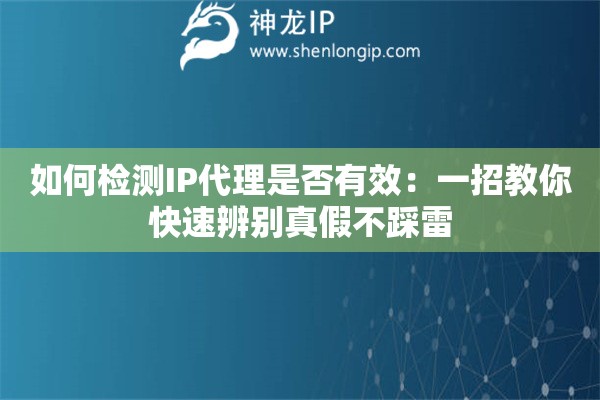 如何检测IP代理是否有效：一招教你快速辨别真假不踩雷