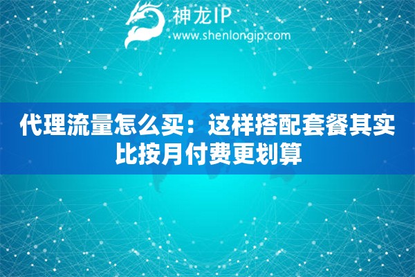 代理流量怎么买：这样搭配套餐其实比按月付费更划算