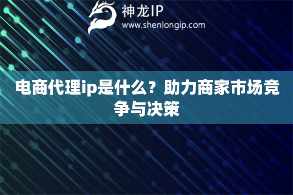 电商代理ip是什么？助力商家市场竞争与决策