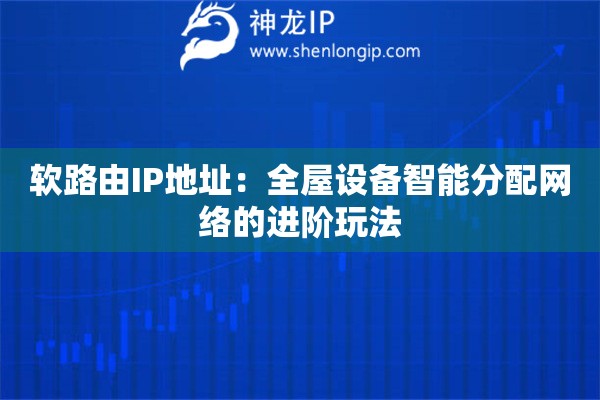 软路由IP地址：全屋设备智能分配网络的进阶玩法