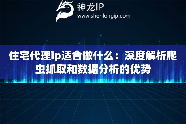 住宅代理ip适合做什么：深度解析爬虫抓取和数据分析的优势