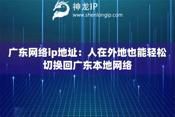 广东网络ip地址：人在外地也能轻松切换回广东本地网络