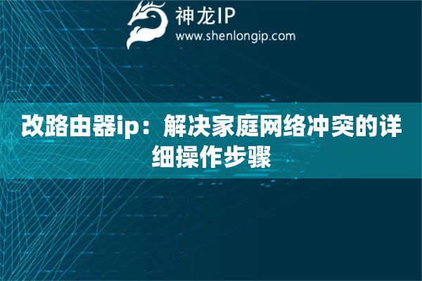 改路由器ip：解决家庭网络冲突的详细操作步骤