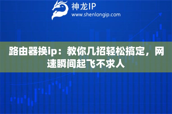 路由器换ip：教你几招轻松搞定，网速瞬间起飞不求人