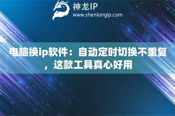 详细阅读:电脑换ip软件:自动定时切换不重复,这款工具真心好用 电脑换ip软件:自动定时切换不重复,这款工具真心好用