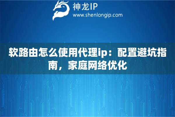 详细阅读:软路由怎么使用代理ip:配置避坑指南,家庭网络优化 软路由怎么使用代理ip:配置避坑指南,家庭网络优化