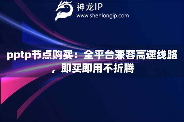 详细阅读:pptp节点购买:全平台兼容高速线路,即买即用不折腾 pptp节点购买:全平台兼容高速线路,即买即用不折腾