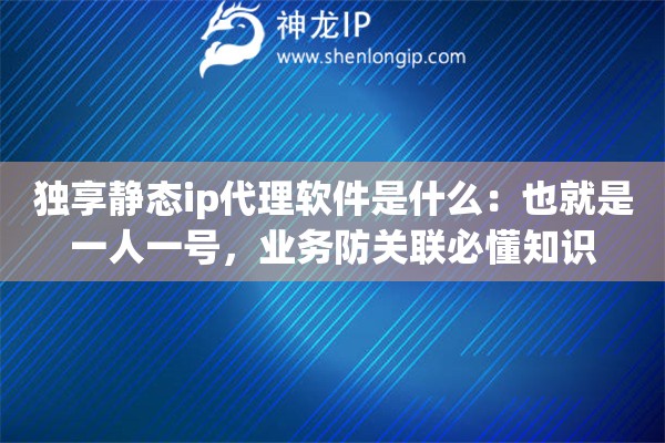 独享静态ip代理软件是什么：也就是一人一号，业务防关联必懂知识