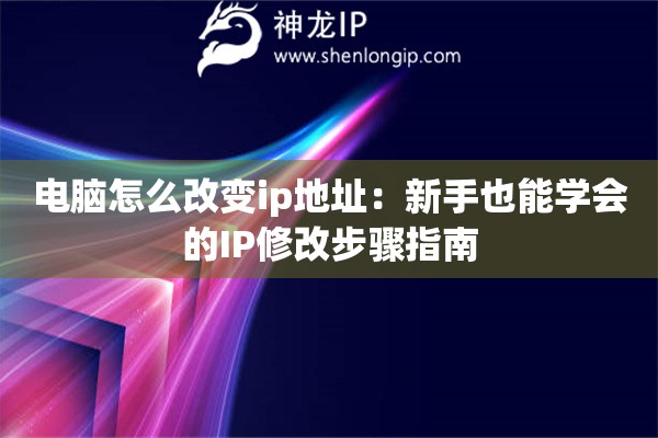 电脑怎么改变ip地址：新手也能学会的IP修改步骤指南