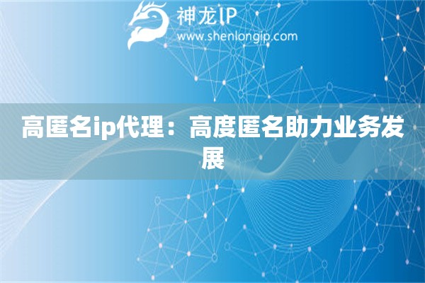 高匿名ip代理：高度匿名助力业务发展