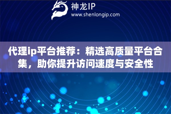代理ip平台推荐:精选高质量平台合集,助你提升访问速度与安全性 代理ip平台推荐:精选高质量平台合集,助你提升访问速度与安全性