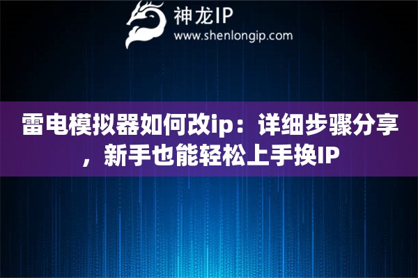 雷电模拟器如何改ip:详细步骤分享,新手也能轻松上手换IP 雷电模拟器如何改ip:详细步骤分享,新手也能轻松上手换IP