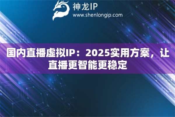 国内直播虚拟IP:2025实用方案,让直播更智能更稳定 国内直播虚拟IP:2025实用方案,让直播更智能更稳定