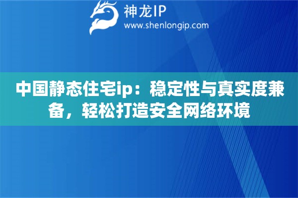 中国静态住宅ip:稳定性与真实度兼备,轻松打造安全网络环境 中国静态住宅ip:稳定性与真实度兼备,轻松打造安全网络环境