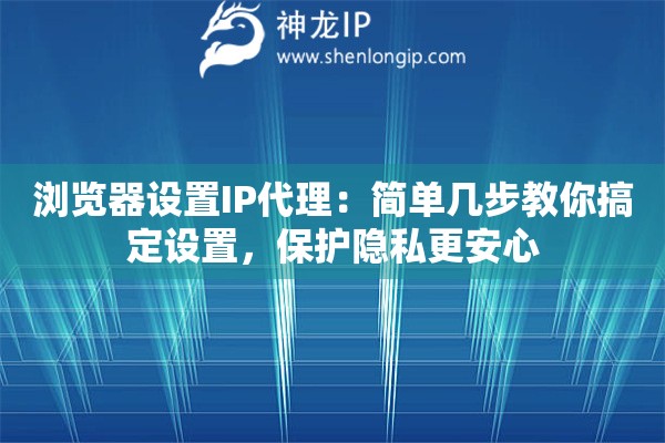 浏览器设置IP代理:简单几步教你搞定设置,保护隐私更安心 浏览器设置IP代理:简单几步教你搞定设置,保护隐私更安心