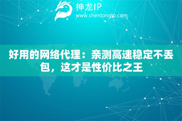好用的网络代理：亲测高速稳定不丢包，这才是性价比之王