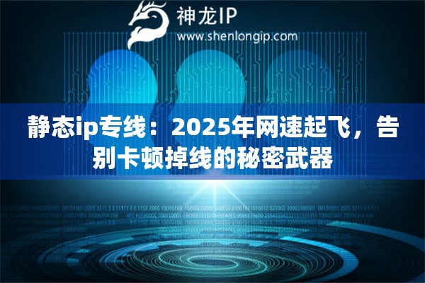 静态ip专线：2025年网速起飞，告别卡顿掉线的秘密武器
