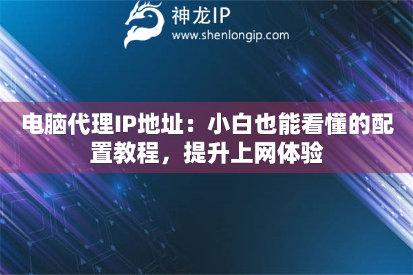 电脑代理IP地址：小白也能看懂的配置教程，提升上网体验