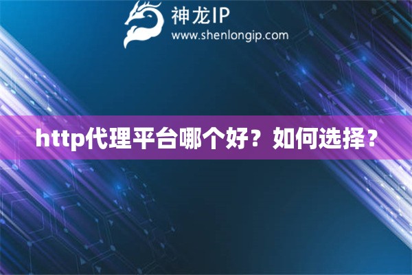 http代理平台哪个好？如何选择？
