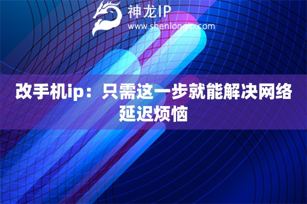 改手机ip：只需这一步就能解决网络延迟烦恼
