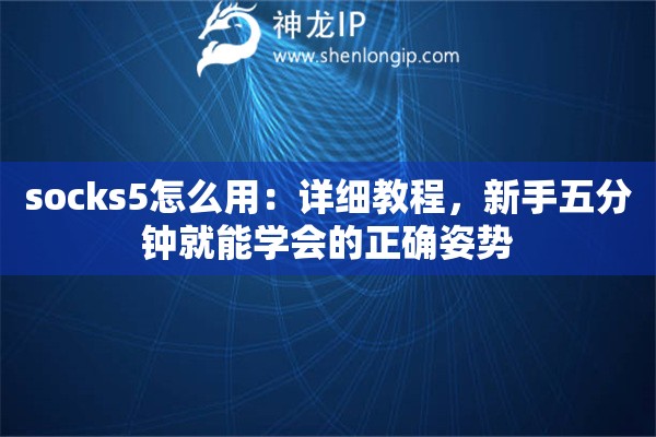 socks5怎么用：详细教程，新手五分钟就能学会的正确姿势