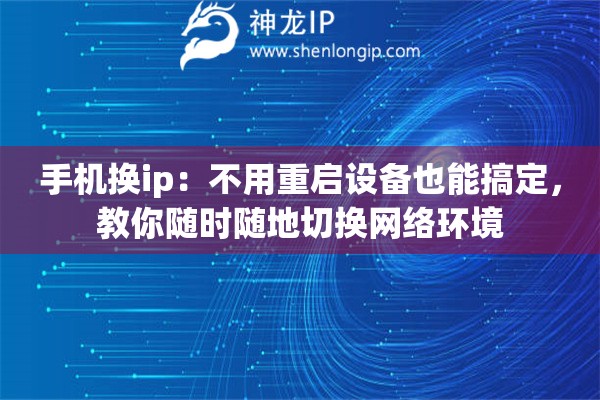 手机换ip：不用重启设备也能搞定，教你随时随地切换网络环境
