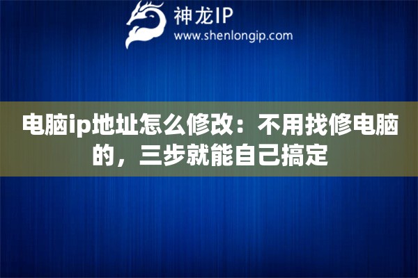 电脑ip地址怎么修改：不用找修电脑的，三步就能自己搞定