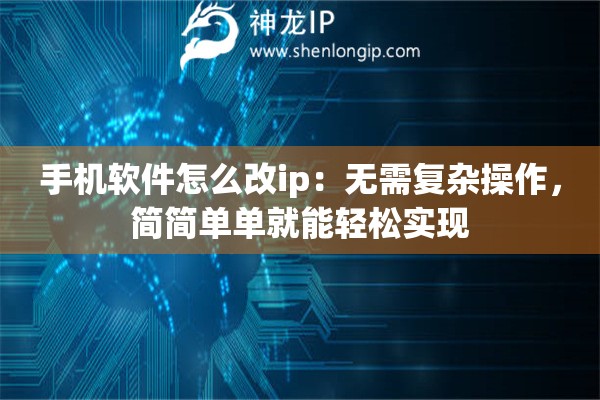 手机软件怎么改ip：无需复杂操作，简简单单就能轻松实现