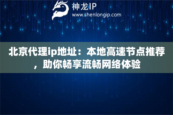 北京代理ip地址:本地高速节点推荐,助你畅享流畅网络体验 北京代理ip地址:本地高速节点推荐,助你畅享流畅网络体验