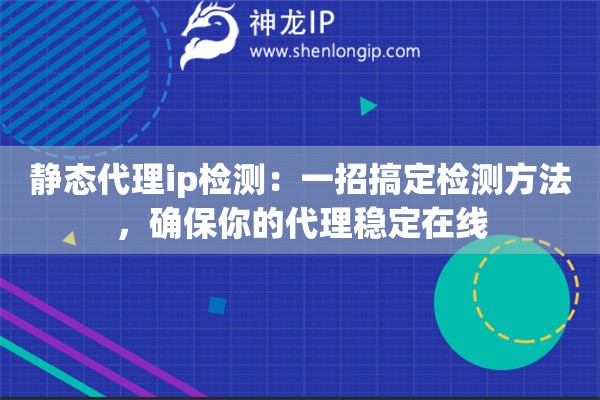 静态代理ip检测:一招搞定检测方法,确保你的代理稳定在线 静态代理ip检测:一招搞定检测方法,确保你的代理稳定在线