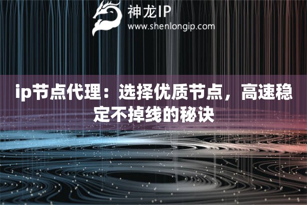 ip节点代理：选择优质节点，高速稳定不掉线的秘诀