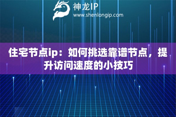 住宅节点ip：如何挑选靠谱节点，提升访问速度的小技巧