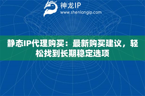 静态IP代理购买：最新购买建议，轻松找到长期稳定选项