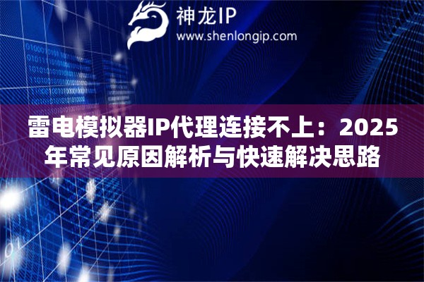 雷电模拟器IP代理连接不上:2025年常见原因解析与快速解决思路 雷电模拟器IP代理连接不上:2025年常见原因解析与快速解决思路