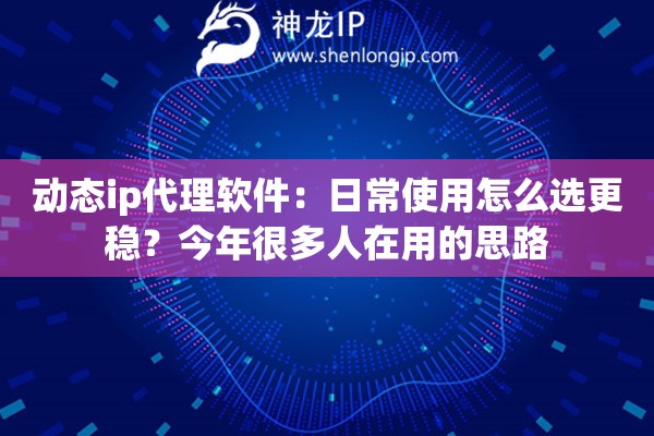 动态ip代理软件:日常使用怎么选更稳?今年很多人在用的思路 动态ip代理软件:日常使用怎么选更稳?今年很多人在用的思路