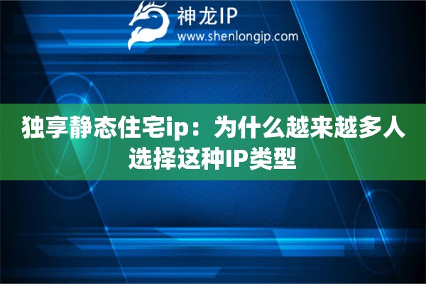 独享静态住宅ip:为什么越来越多人选择这种IP类型 独享静态住宅ip:为什么越来越多人选择这种IP类型