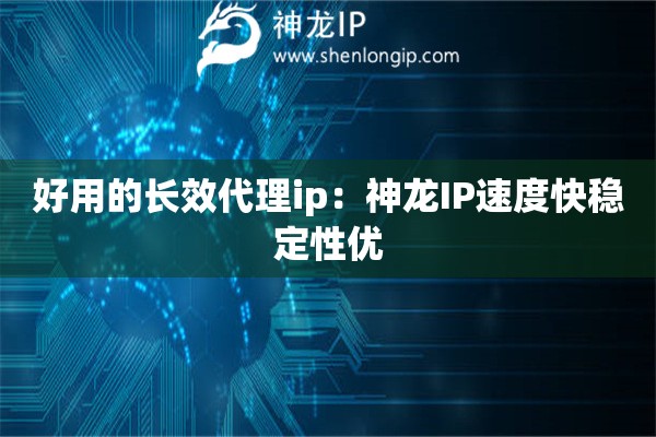 好用的长效代理ip：神龙IP速度快稳定性优
