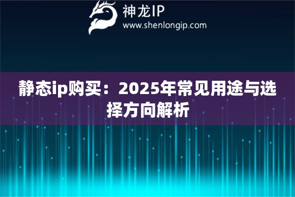 静态ip购买：2025年常见用途与选择方向解析