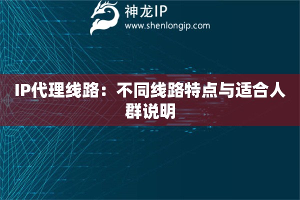 IP代理线路：不同线路特点与适合人群说明