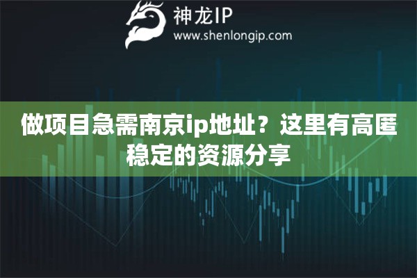 做项目急需南京ip地址？这里有高匿稳定的资源分享