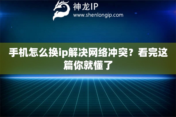 手机怎么换ip解决网络冲突？看完这篇你就懂了