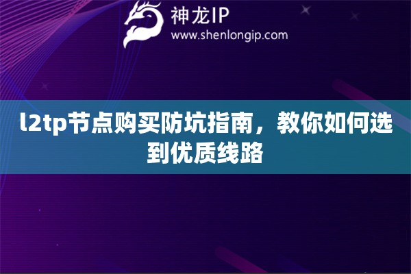 l2tp节点购买防坑指南，教你如何选到优质线路