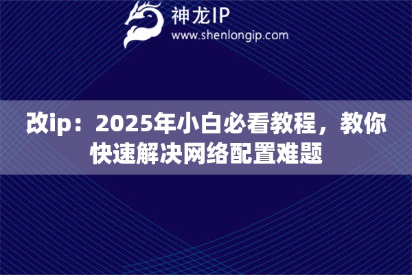 改ip：2025年小白必看教程，教你快速解决网络配置难题