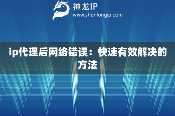 ip代理后网络错误：快速有效解决的方法