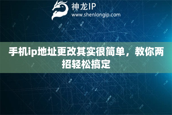 手机ip地址更改其实很简单，教你两招轻松搞定