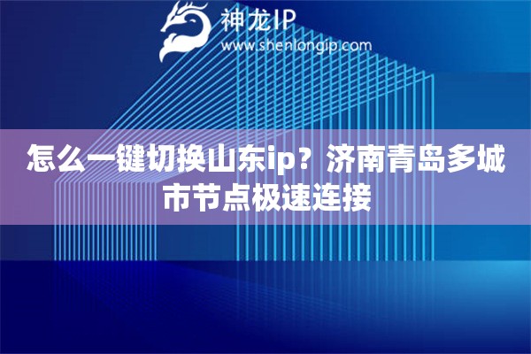 怎么一键切换山东ip？济南青岛多城市节点极速连接