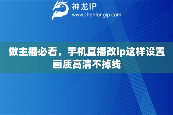 做主播必看，手机直播改ip这样设置画质高清不掉线