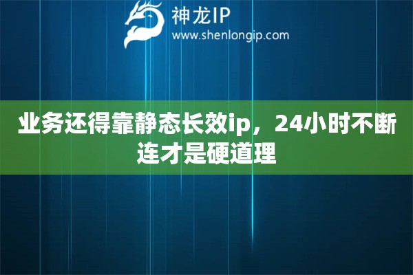 业务还得靠静态长效ip，24小时不断连才是硬道理