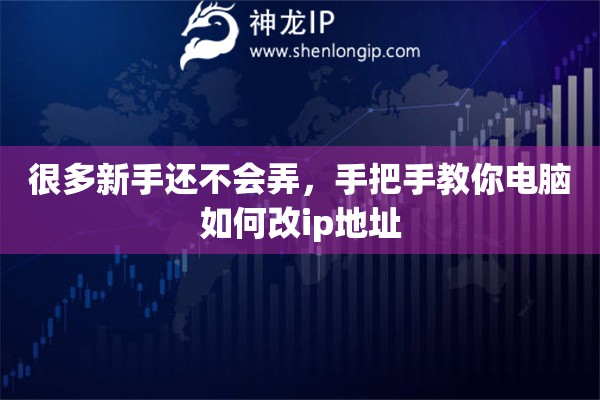 很多新手还不会弄，手把手教你电脑如何改ip地址