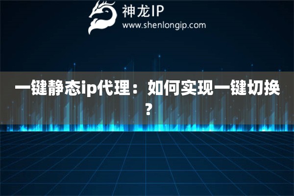 一键静态ip代理：如何实现一键切换？
